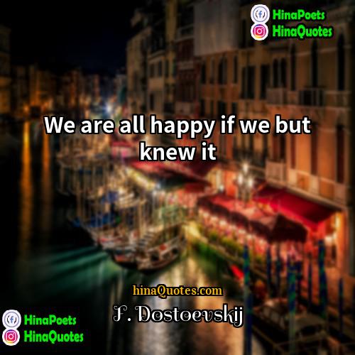 F Dostoevskij Quotes | We are all happy if we but
